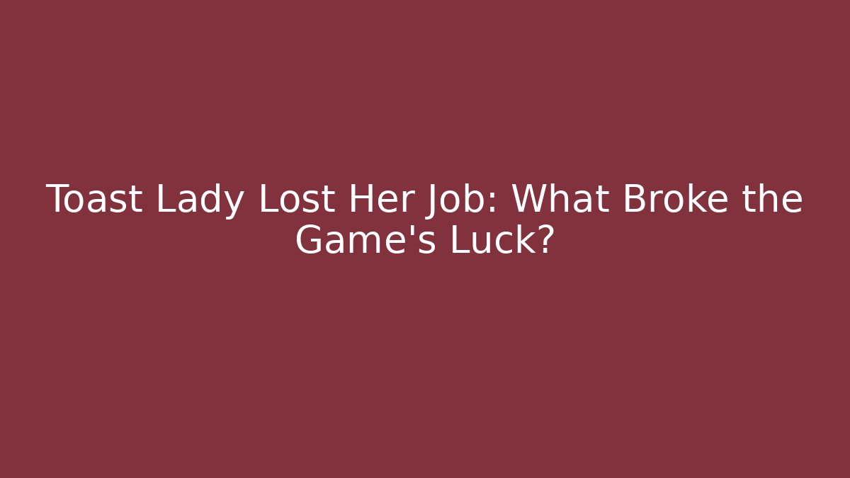 Toast Lady Lost Her Job: What Broke the Game's Luck?
