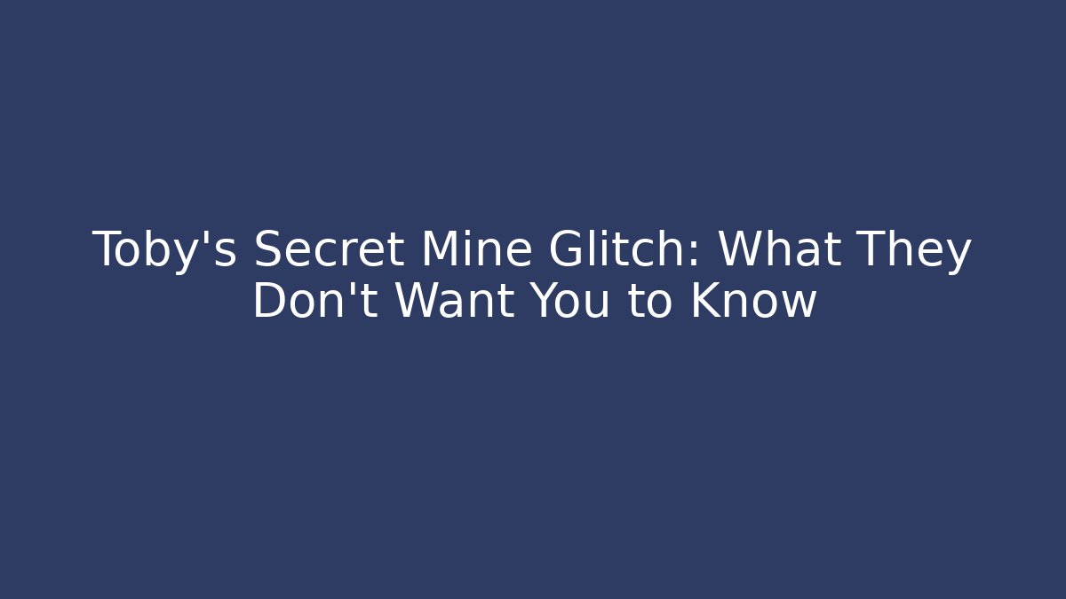 Toby's Secret Mine Glitch: What They Don't Want You to Know
