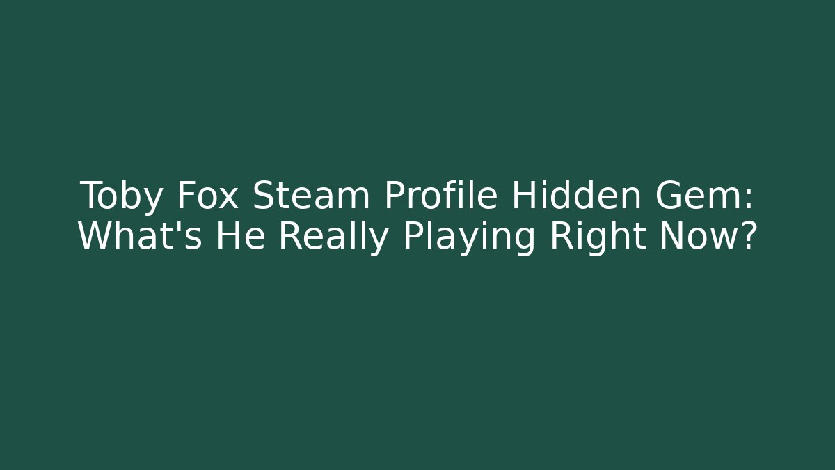 Toby Fox Steam Profile Hidden Gem: What's He Really Playing Right Now?
