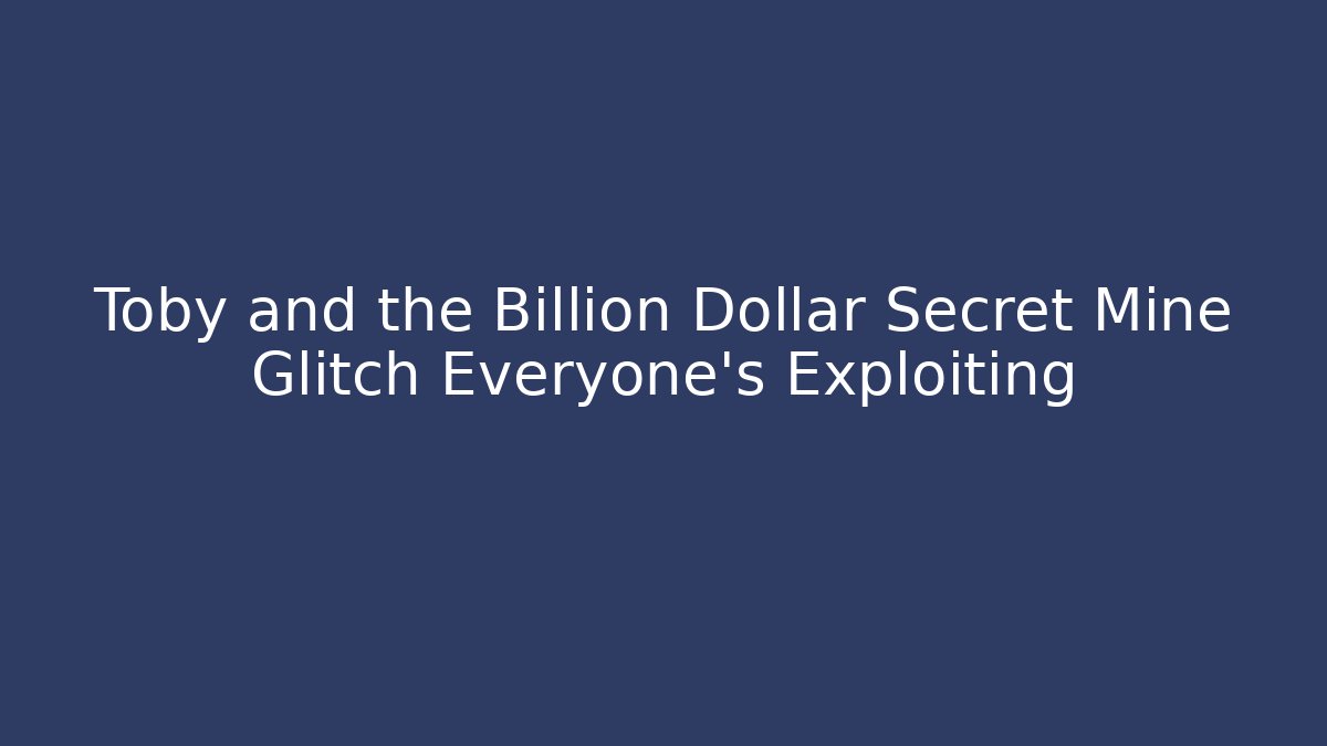 Toby and the Billion Dollar Secret Mine Glitch Everyone's Exploiting