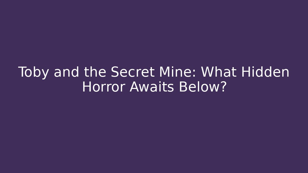 Toby and the Secret Mine: What Hidden Horror Awaits Below?