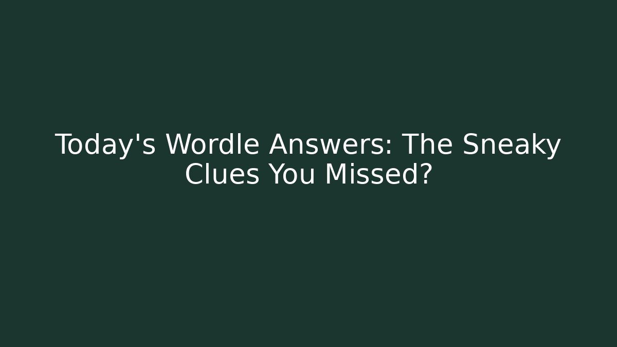 Today's Wordle Answers: The Sneaky Clues You Missed?