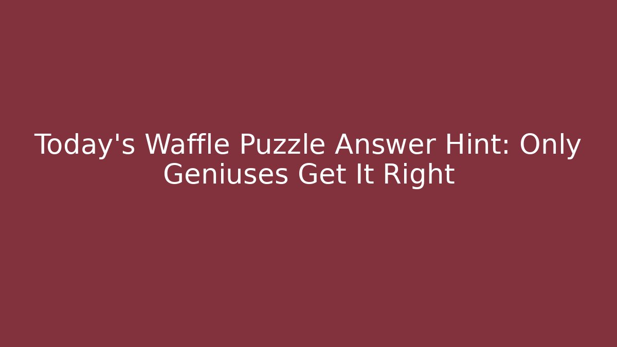 Today’s Waffle Puzzle Answer Hint: Only Geniuses Get It Right
