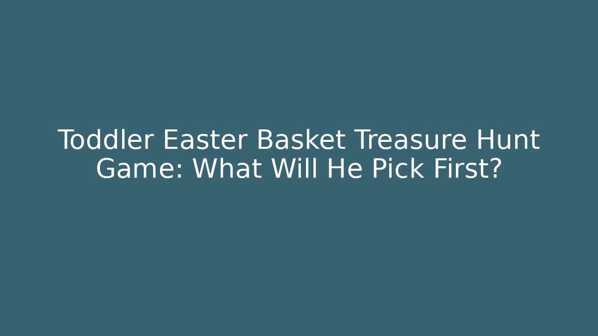 Toddler Easter Basket Treasure Hunt Game: What Will He Pick First?