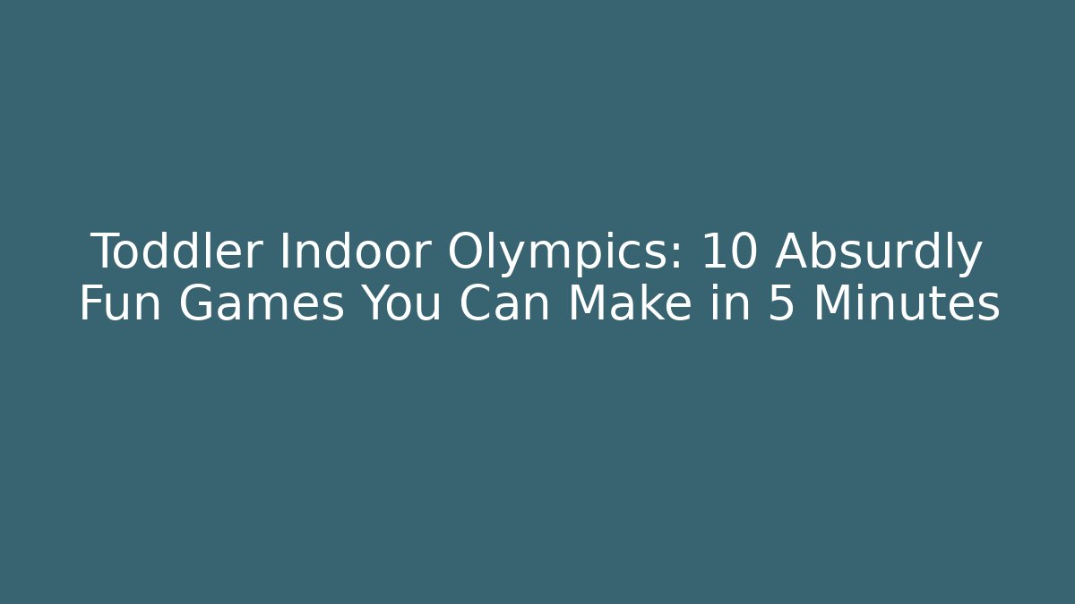 Toddler Indoor Olympics: 10 Absurdly Fun Games You Can Make in 5 Minutes