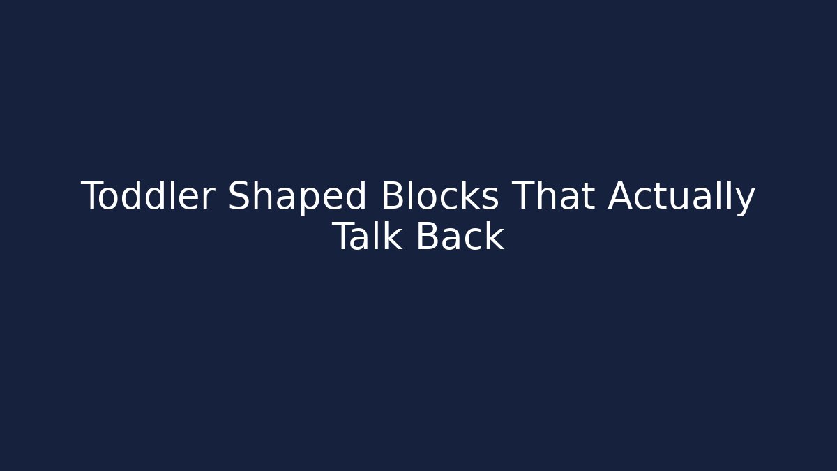 Toddler Shaped Blocks That Actually Talk Back