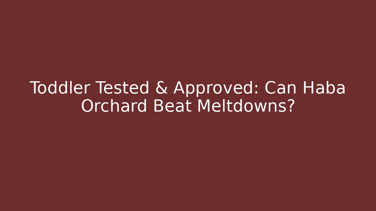 Toddler Tested & Approved: Can Haba Orchard Beat Meltdowns?
