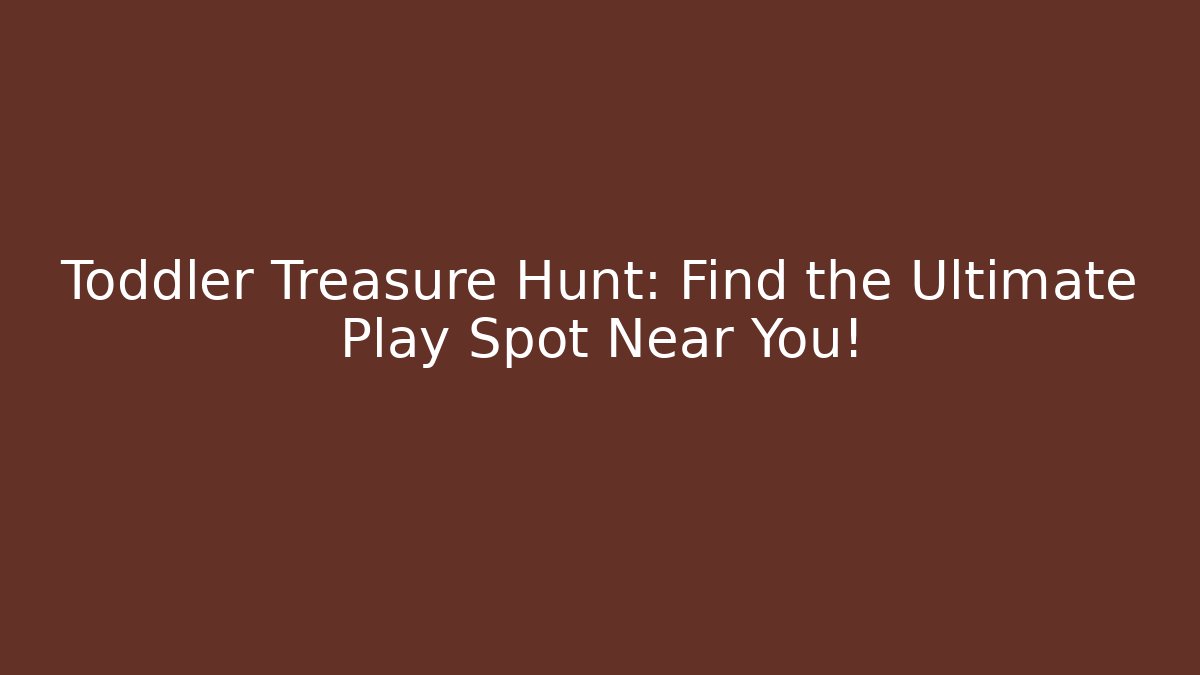 Toddler Treasure Hunt: Find the Ultimate Play Spot Near You!