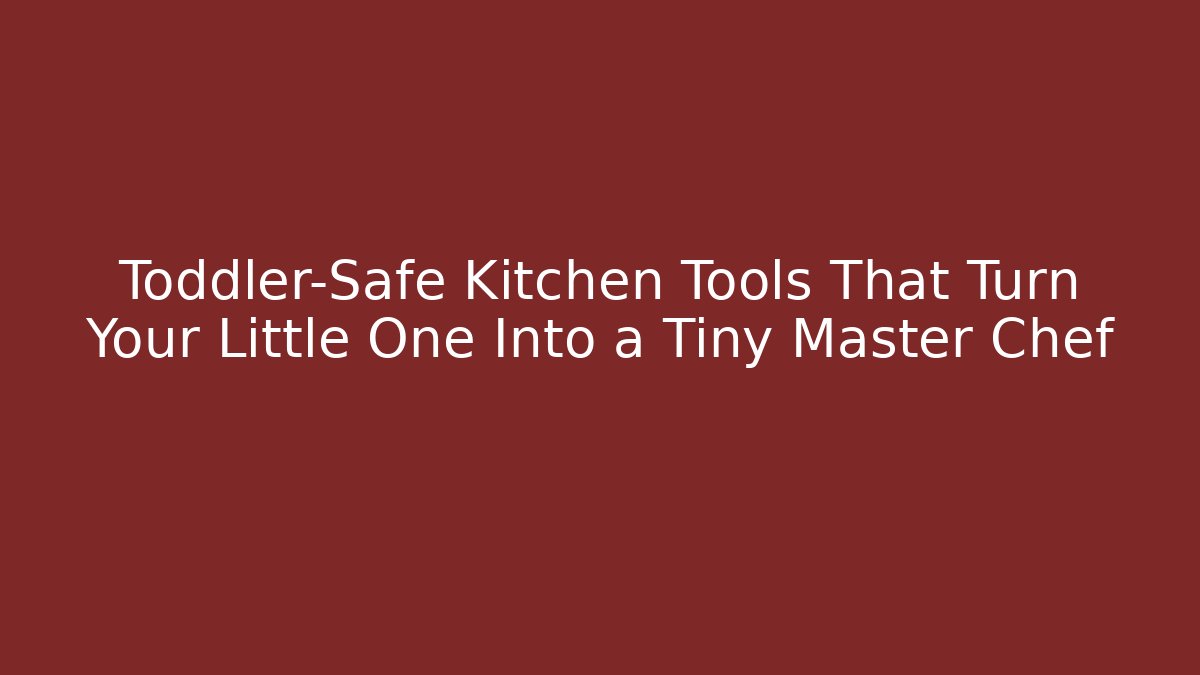 Toddler-Safe Kitchen Tools That Turn Your Little One Into a Tiny Master Chef