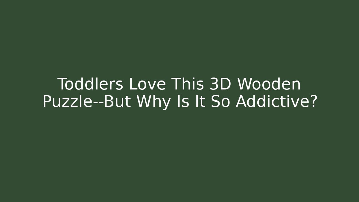 Toddlers Love This 3D Wooden Puzzle—But Why Is It So Addictive?