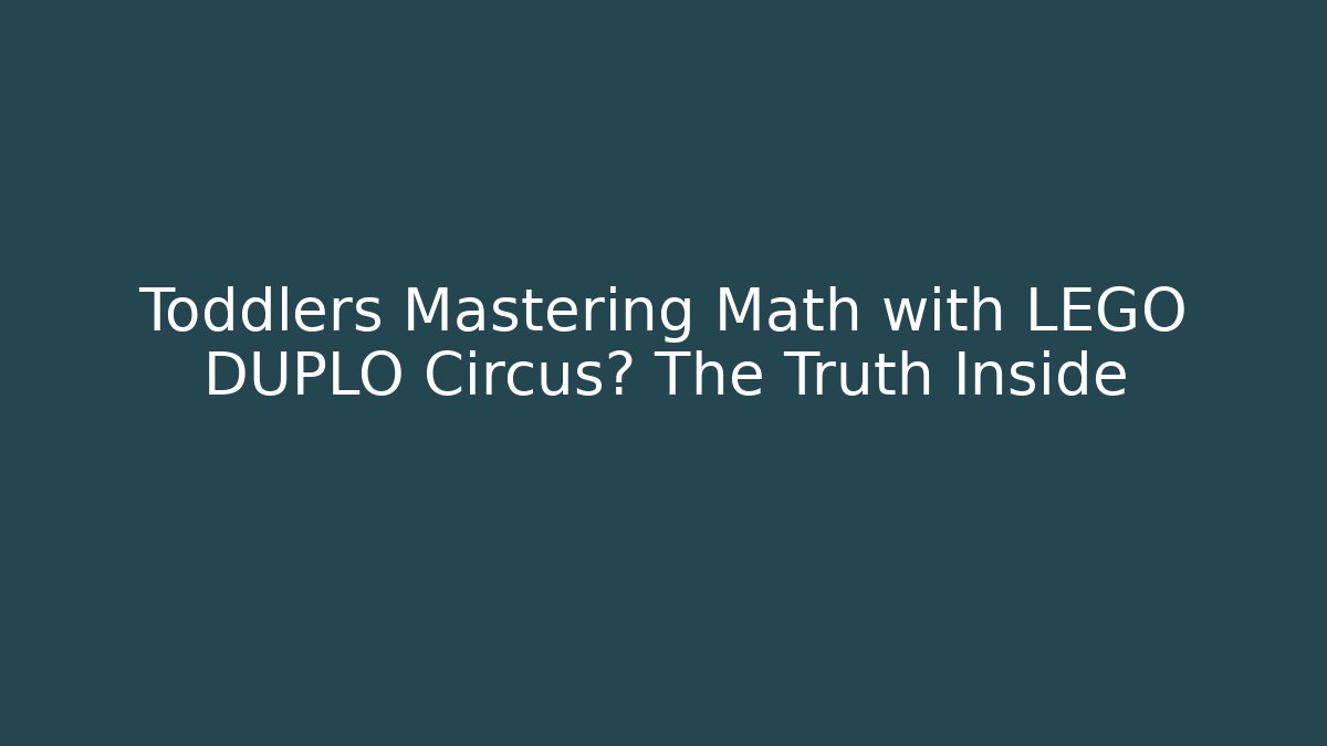 Toddlers Mastering Math with LEGO DUPLO Circus? The Truth Inside