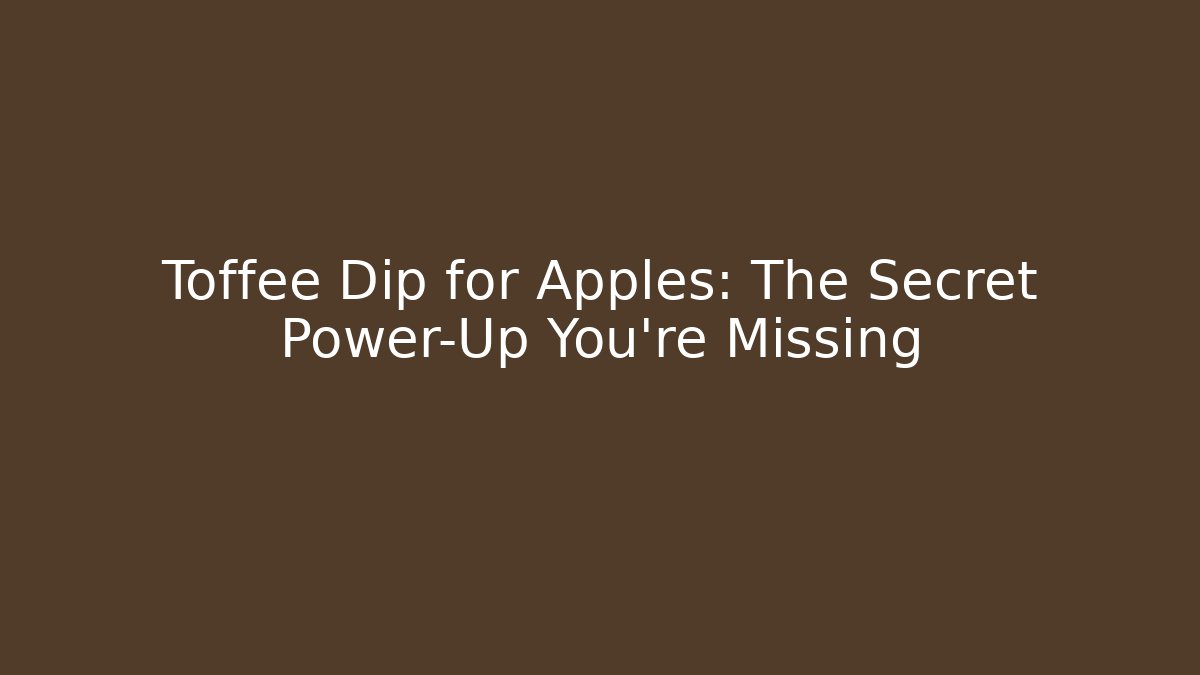 Toffee Dip for Apples: The Secret Power-Up You’re Missing