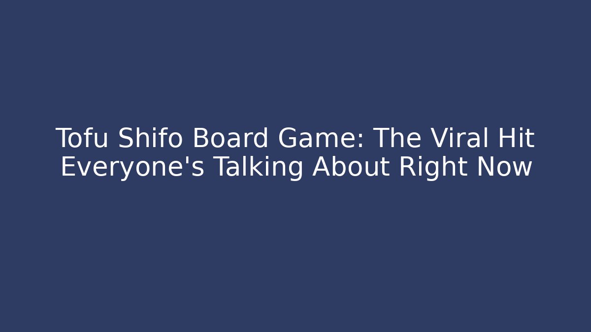 Tofu Shifo Board Game: The Viral Hit Everyone's Talking About Right Now