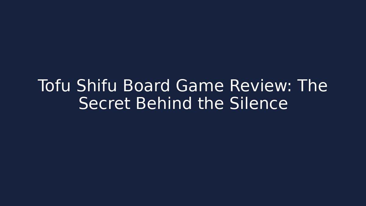 Tofu Shifu Board Game Review: The Secret Behind the Silence