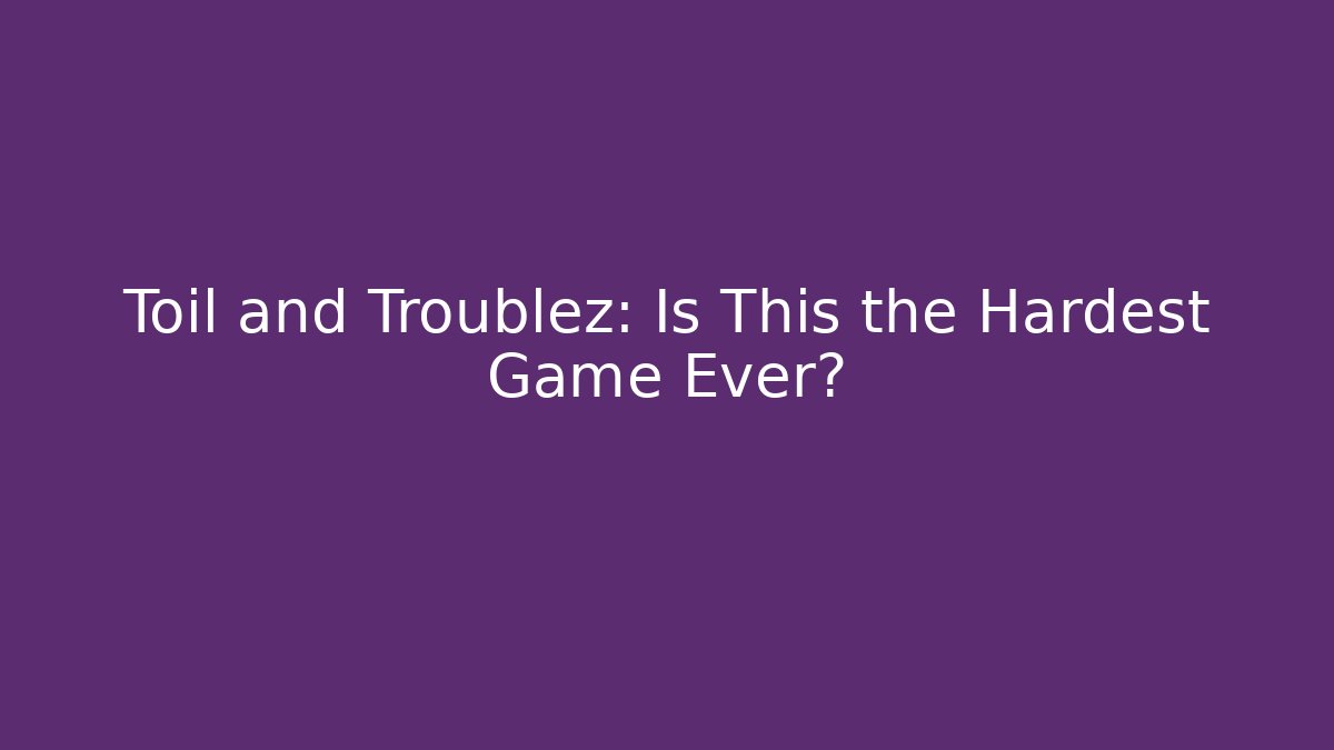 Toil and Troublez: Is This the Hardest Game Ever?