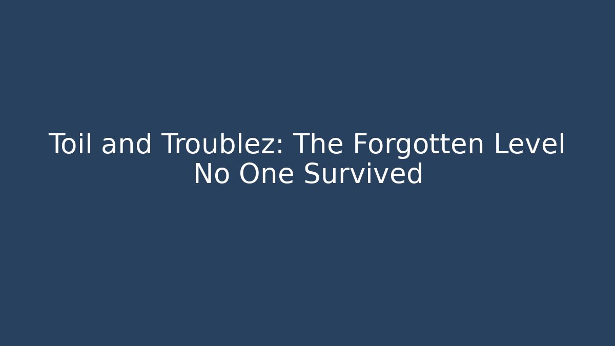 Toil and Troublez: The Forgotten Level No One Survived