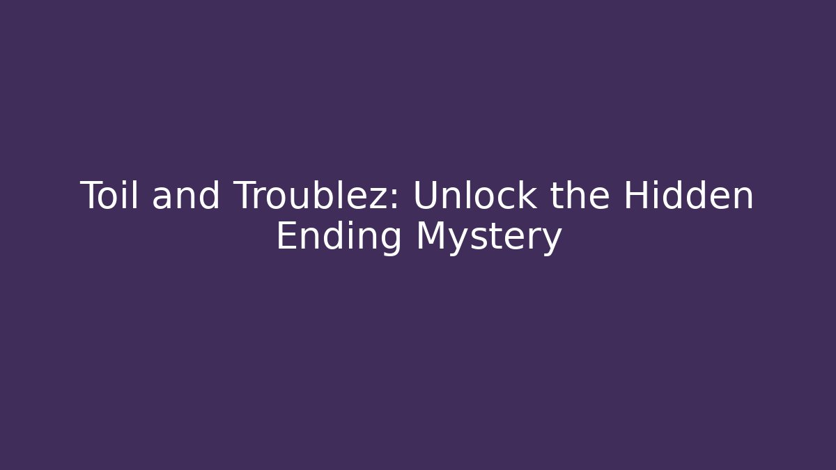 Toil and Troublez: Unlock the Hidden Ending Mystery