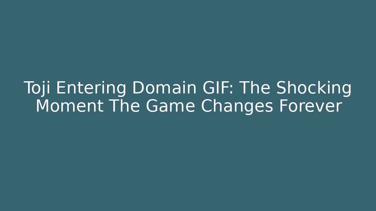Toji Entering Domain GIF: The Shocking Moment The Game Changes Forever