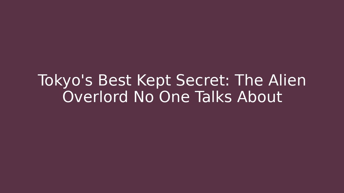 Tokyo's Best Kept Secret: The Alien Overlord No One Talks About