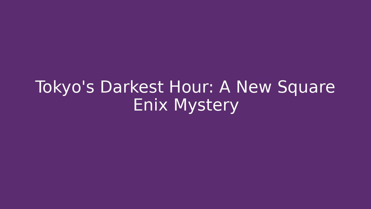 Tokyo's Darkest Hour: A New Square Enix Mystery