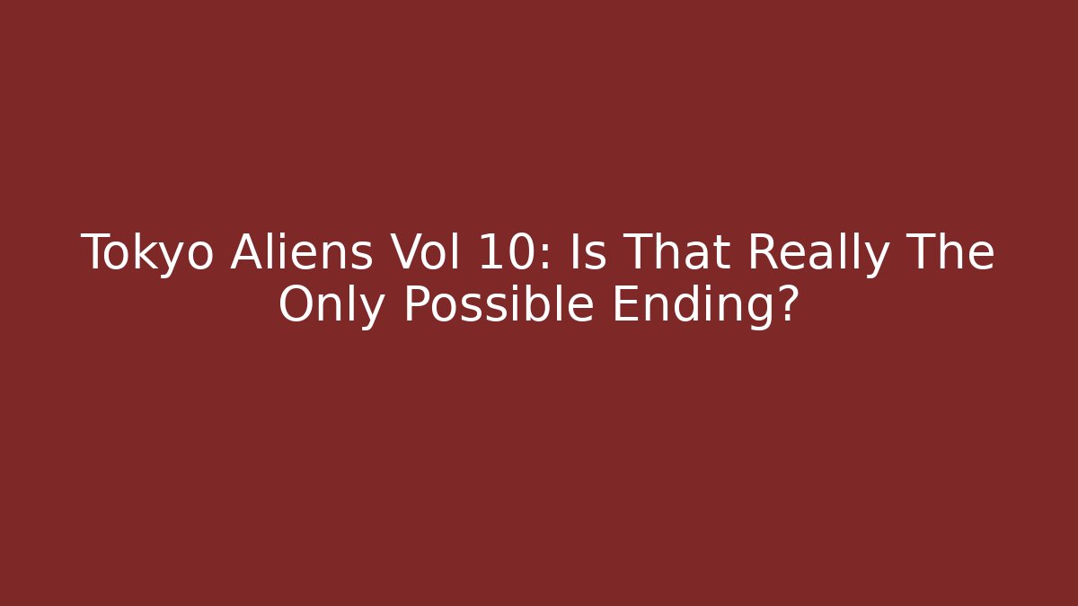 Tokyo Aliens Vol 10: Is That Really The Only Possible Ending? - Critter Realm