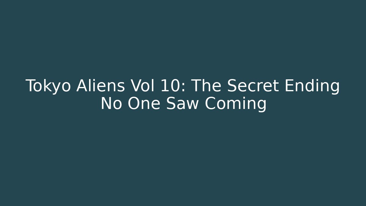Tokyo Aliens Vol 10: The Secret Ending No One Saw Coming