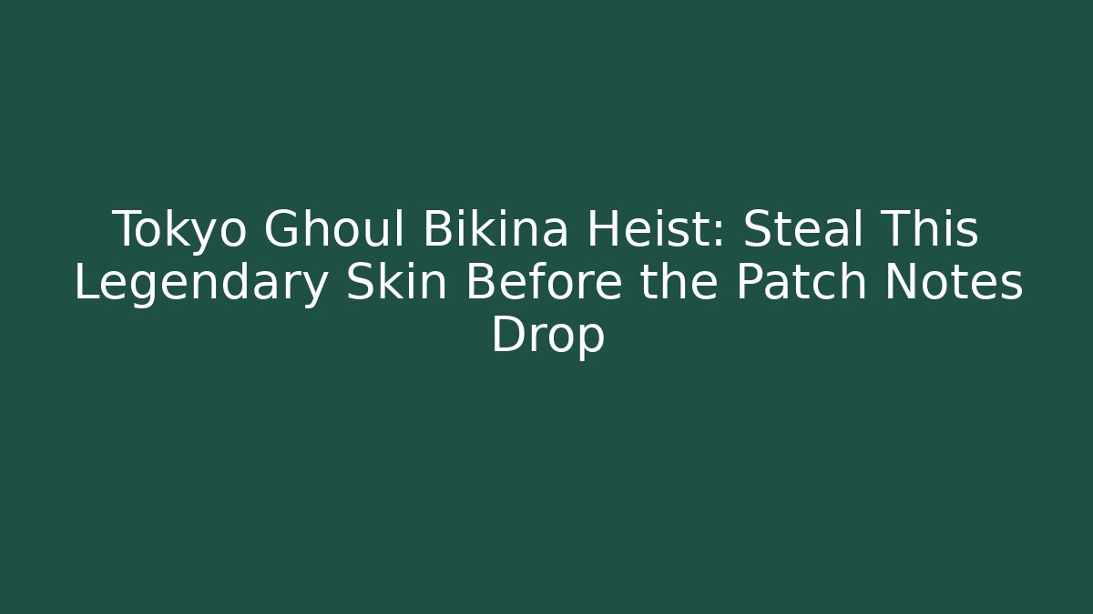 Tokyo Ghoul Bikina Heist: Steal This Legendary Skin Before the Patch Notes Drop