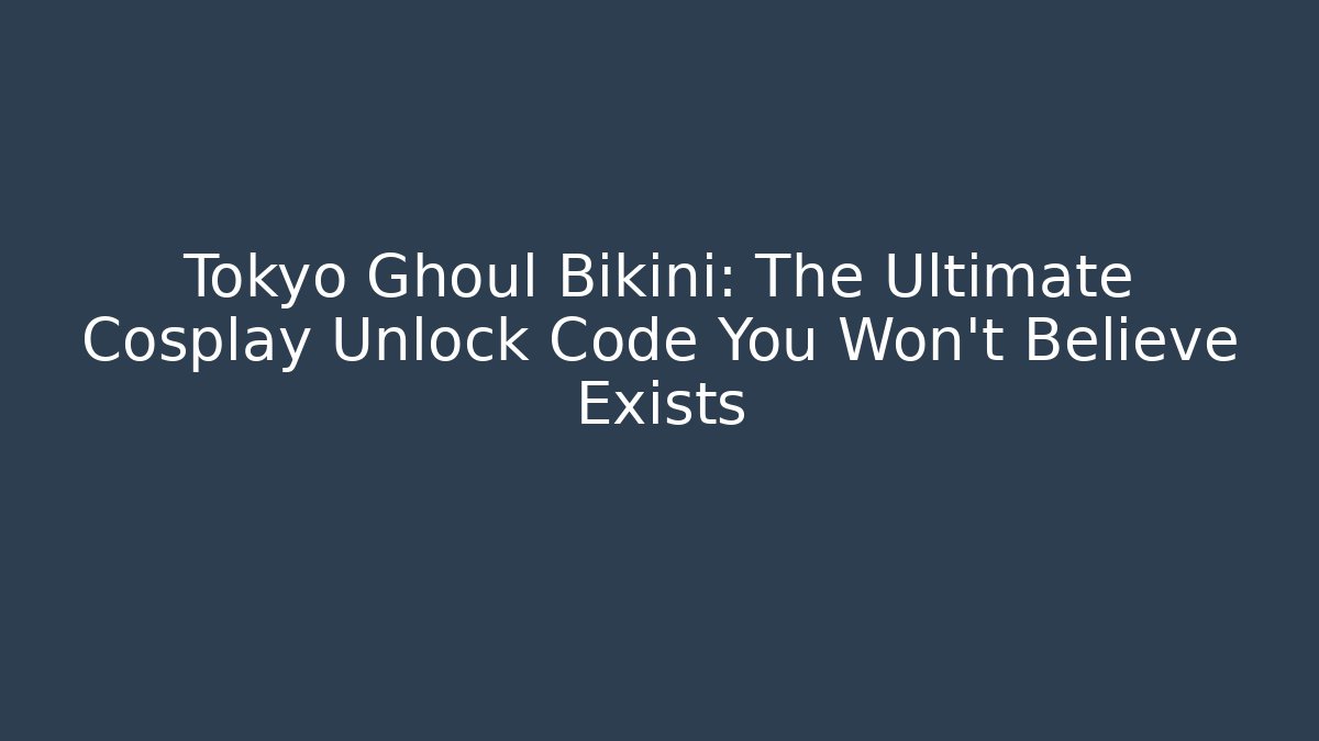 Tokyo Ghoul Bikini: The Ultimate Cosplay Unlock Code You Won't Believe Exists