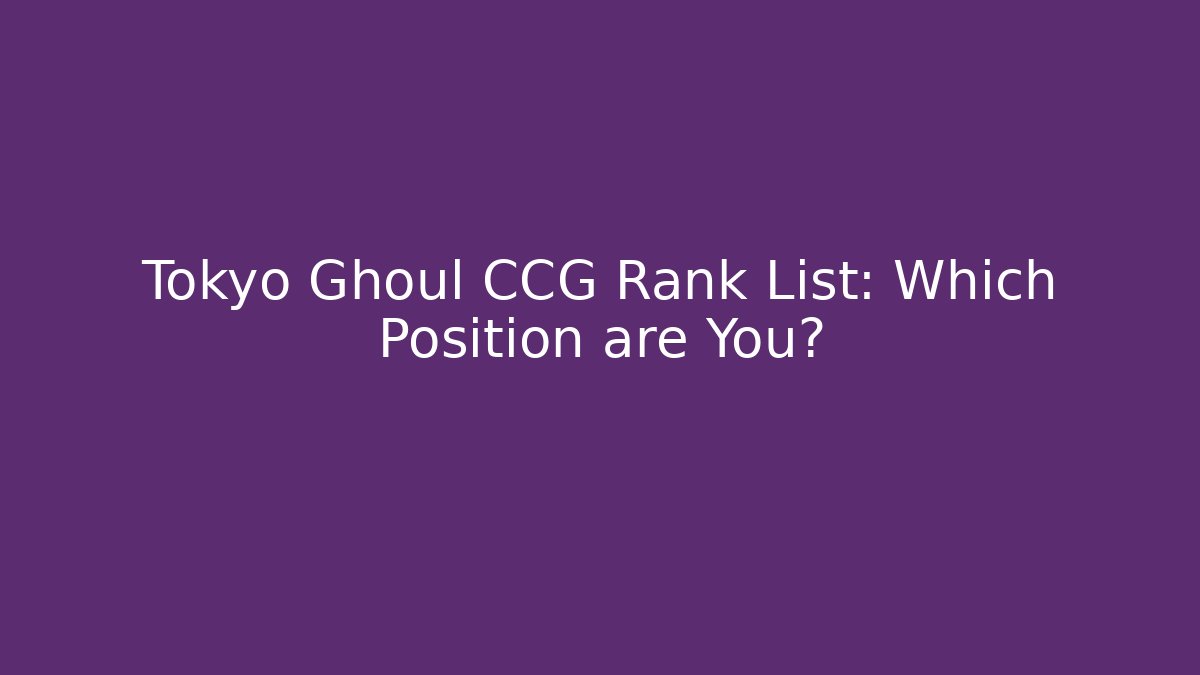 Tokyo Ghoul CCG Rank List: Which Position are You? - Critter Realm