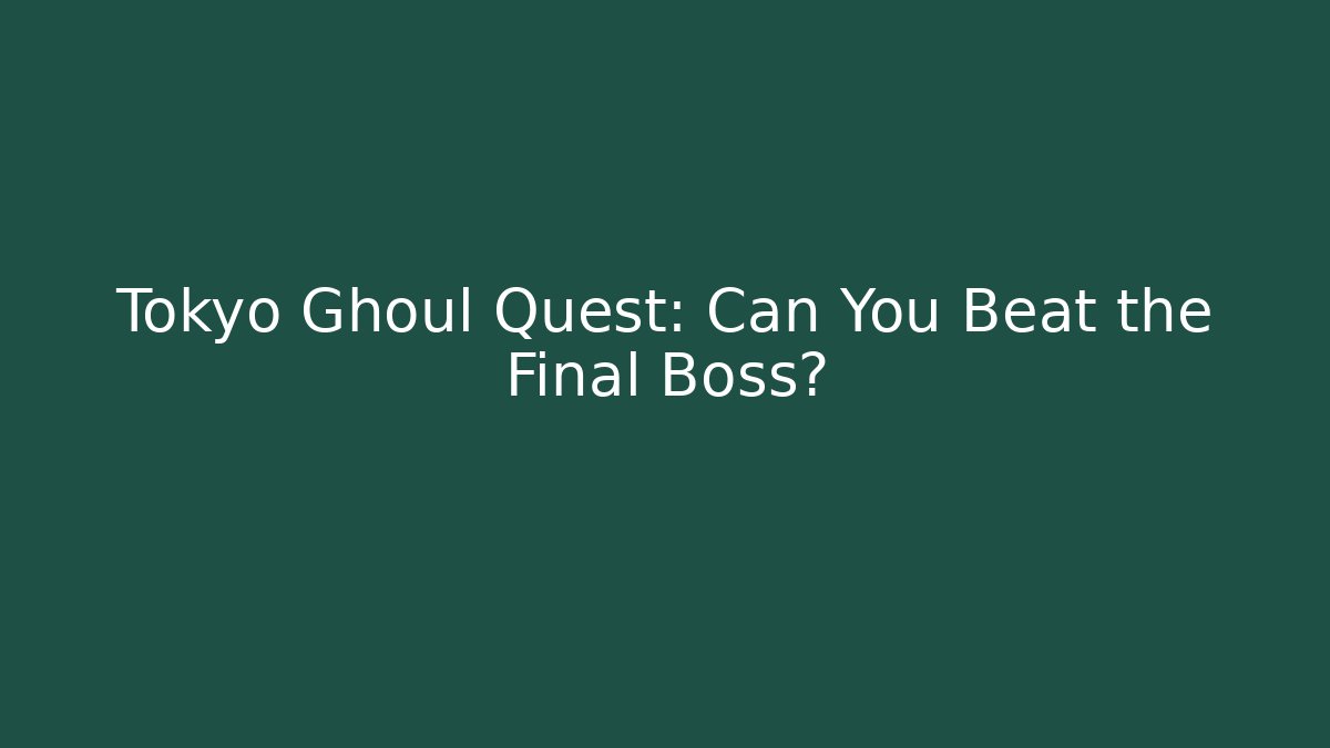 Tokyo Ghoul Quest: Can You Beat the Final Boss?