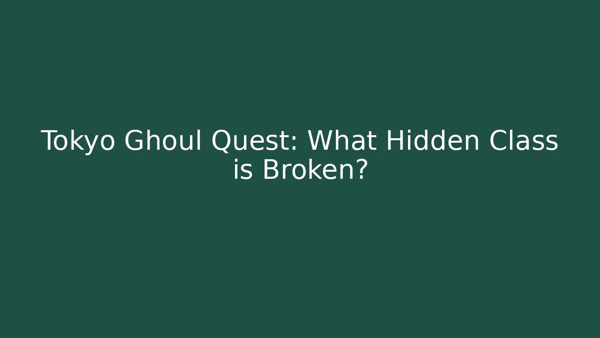 Tokyo Ghoul Quest: What Hidden Class is Broken?