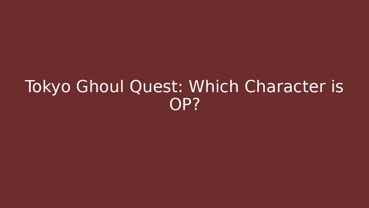 Tokyo Ghoul Quest: Which Character is OP?