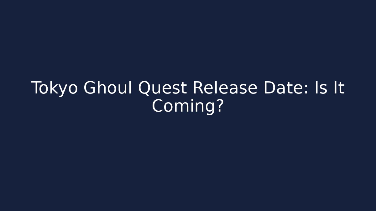 Tokyo Ghoul Quest Release Date: Is It Coming?
