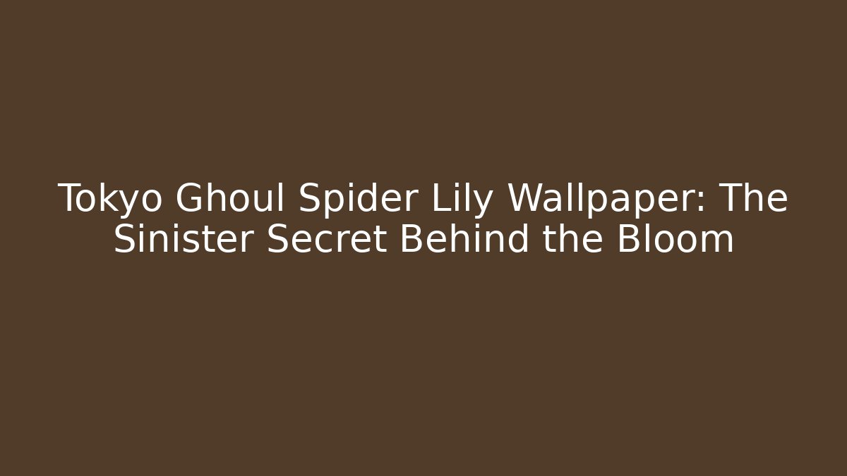 Tokyo Ghoul Spider Lily Wallpaper: The Sinister Secret Behind the Bloom