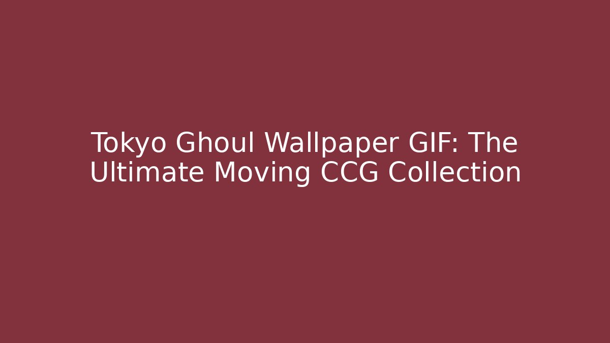 Tokyo Ghoul Wallpaper GIF: The Ultimate Moving CCG Collection