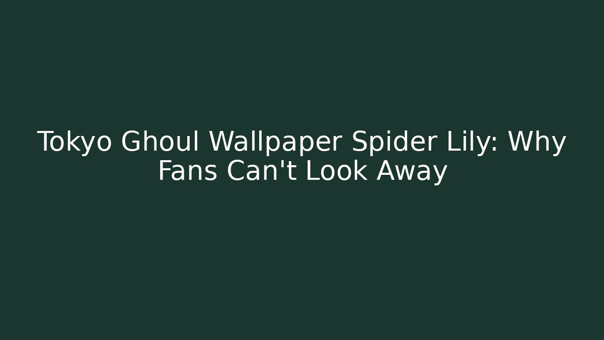 Tokyo Ghoul Wallpaper Spider Lily: Why Fans Can't Look Away