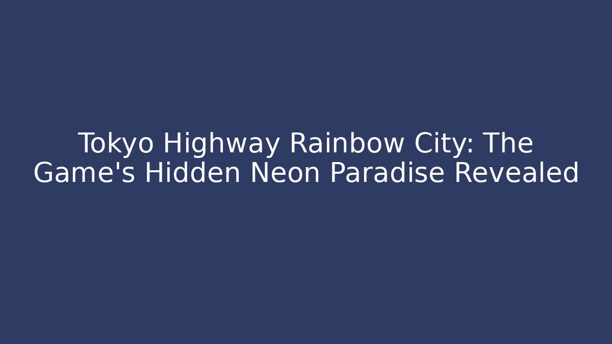 Tokyo Highway Rainbow City: The Game's Hidden Neon Paradise Revealed