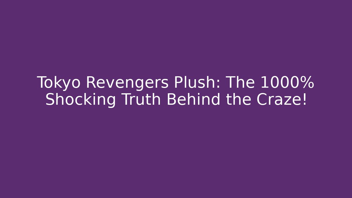 Tokyo Revengers Plush: The 1000% Shocking Truth Behind the Craze!