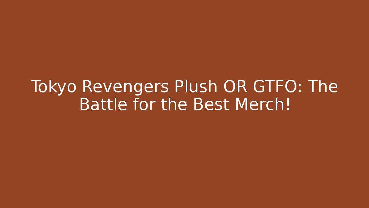 Tokyo Revengers Plush OR GTFO: The Battle for the Best Merch!