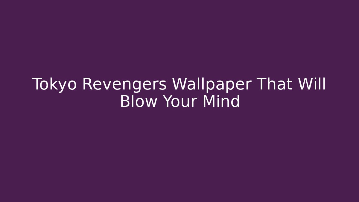 Tokyo Revengers Wallpaper That Will Blow Your Mind