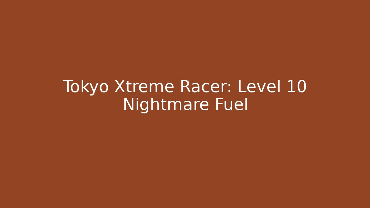 Tokyo Xtreme Racer: Level 10 Nightmare Fuel