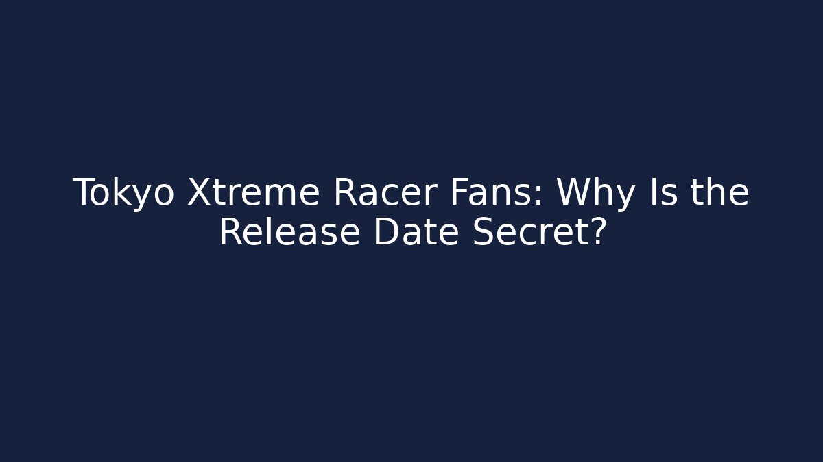 Tokyo Xtreme Racer Fans: Why Is the Release Date Secret?