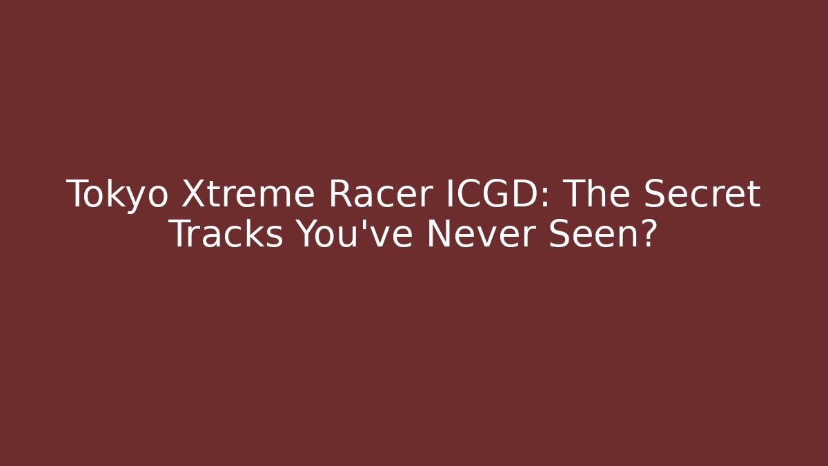 Tokyo Xtreme Racer ICGD: The Secret Tracks You've Never Seen?