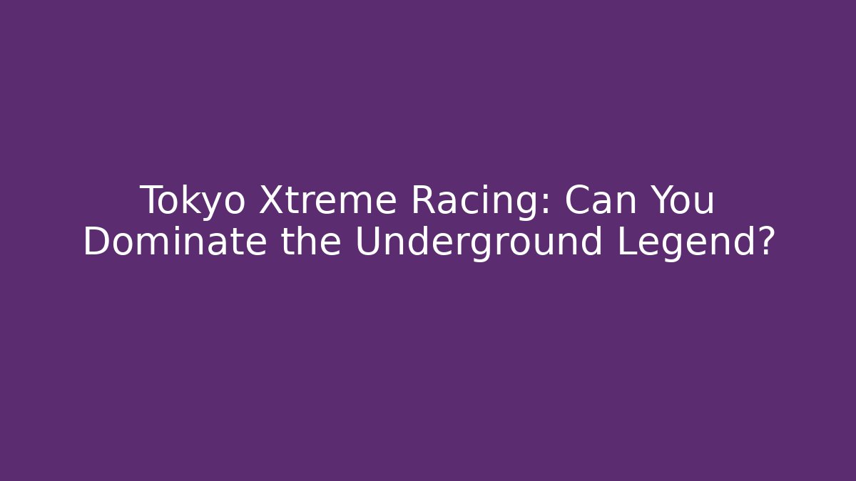 Tokyo Xtreme Racing: Can You Dominate the Underground Legend?