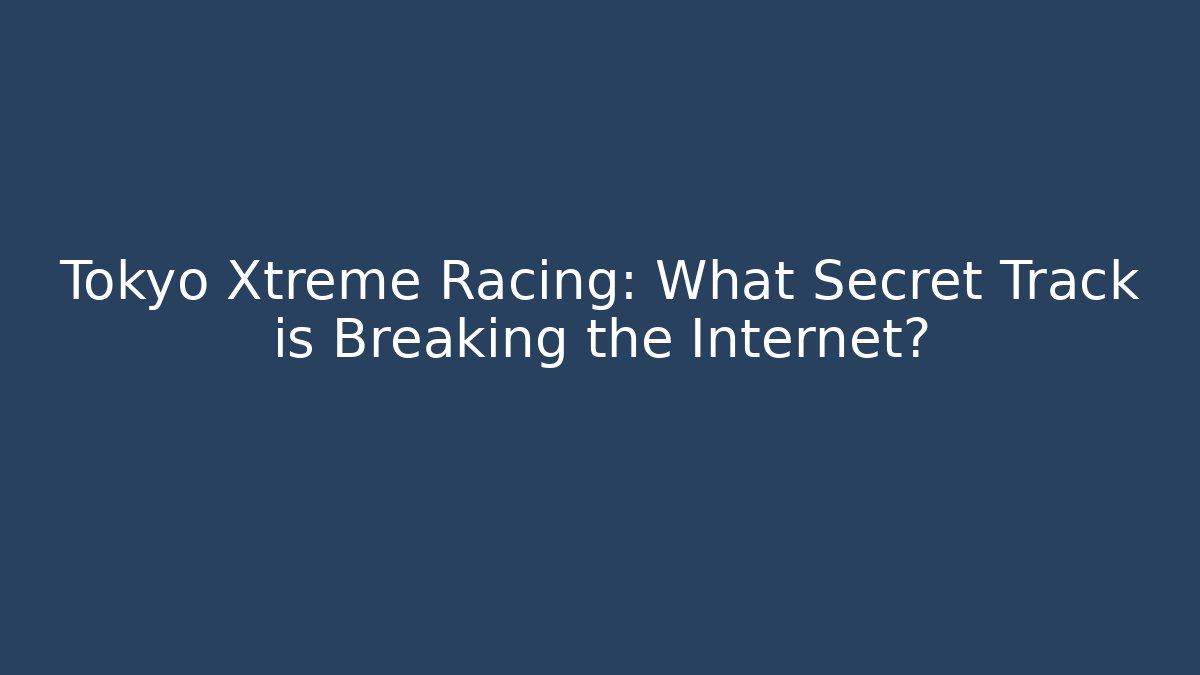 Tokyo Xtreme Racing: What Secret Track is Breaking the Internet?