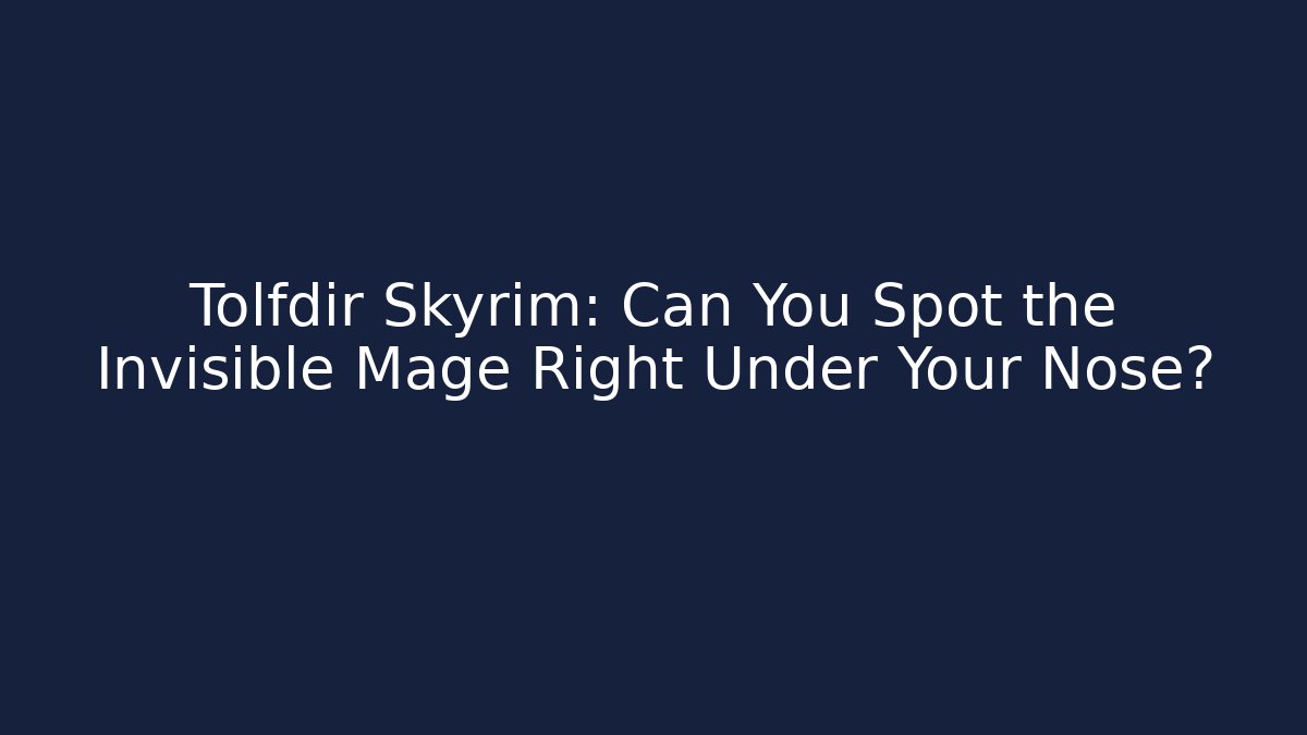 Tolfdir Skyrim: Can You Spot the Invisible Mage Right Under Your Nose?