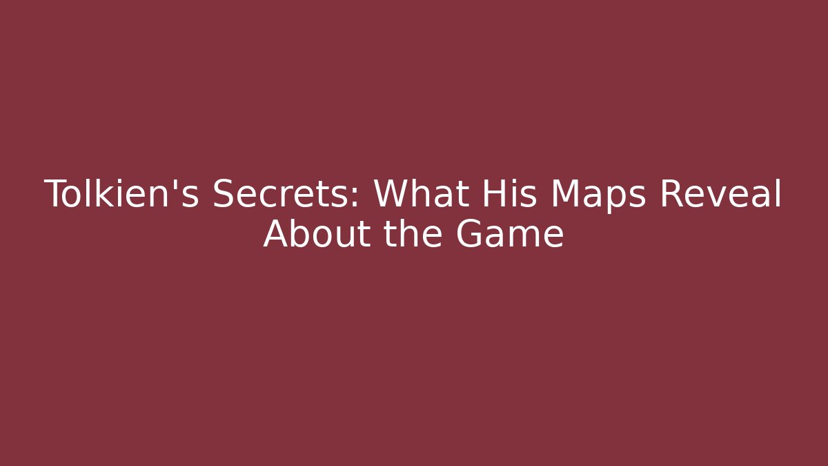 Tolkien's Secrets: What His Maps Reveal About the Game