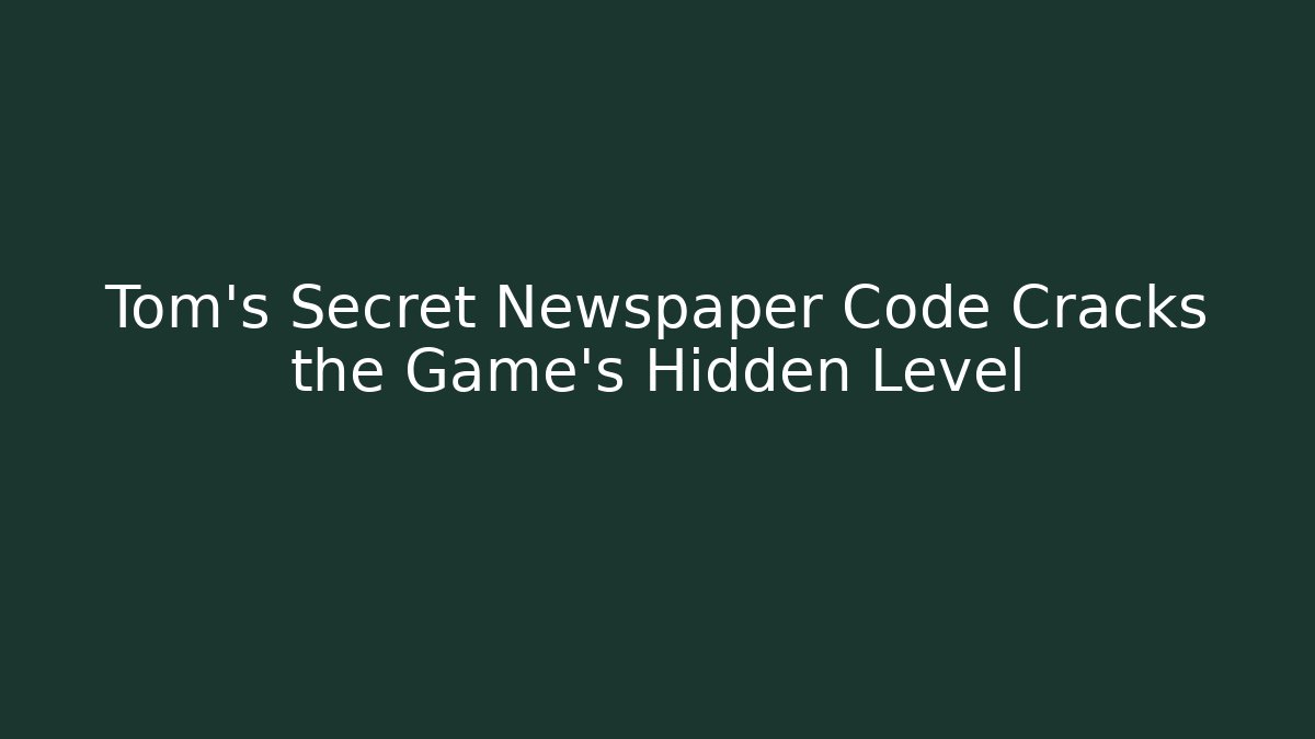 Tom's Secret Newspaper Code Cracks the Game's Hidden Level