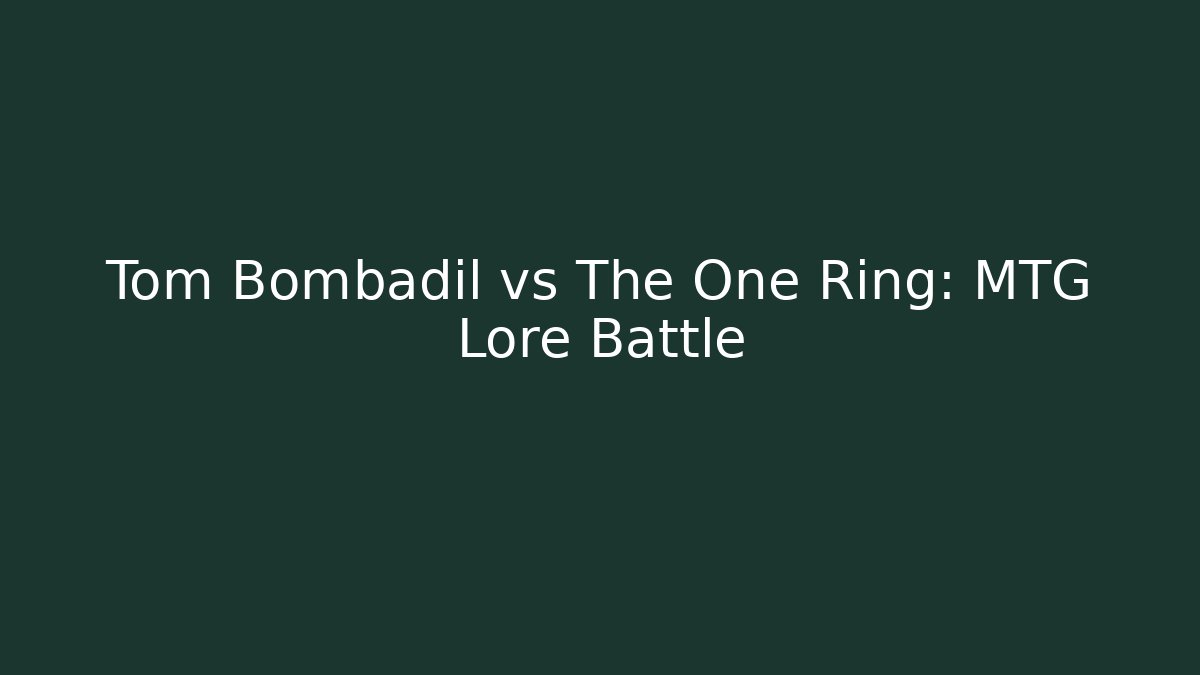 Tom Bombadil vs The One Ring: MTG Lore Battle