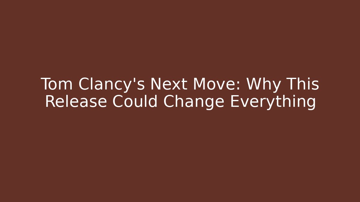 Tom Clancy's Next Move: Why This Release Could Change Everything